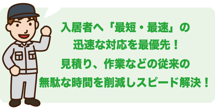 入居者へ「最短・最速」の迅速な対応を最優先！見積り、作業などの従来の無駄な時間を削減しスピード解決！