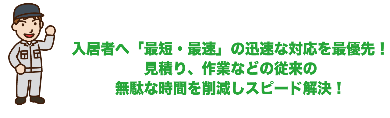 入居者へ「最短・最速」の迅速な対応を最優先！見積り、作業などの従来の無駄な時間を削減しスピード解決！